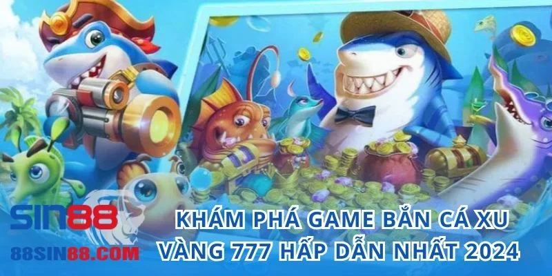 Khám Phá Game Bắn Cá Xu Vàng 777 Hấp Dẫn Nhất 2024