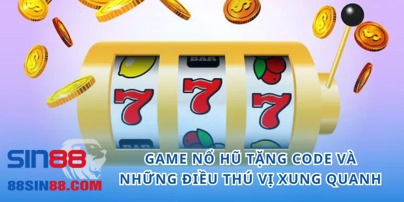 Game Nổ Hũ Tặng Code Và Những Điều Thú Vị Xung Quanh