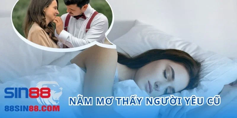 Nằm Mơ Thấy Người Yêu Cũ Ẩn Chứa Thông Điệp Cùng Con Số Nào?