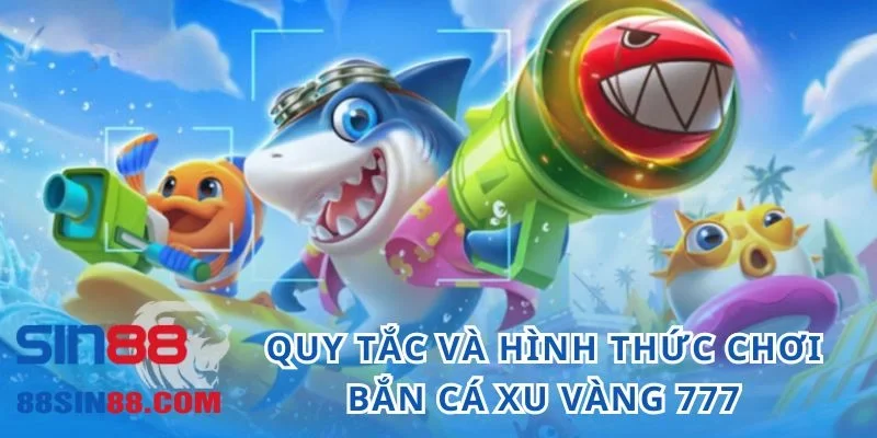 Quy tắc và hình thức chơi bắn cá xu vàng 777 online 