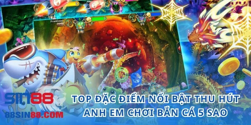 Top đặc điểm nổi bật thu hút anh em chơi bắn cá 5 sao